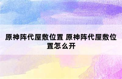 原神阵代屋敷位置 原神阵代屋敷位置怎么开